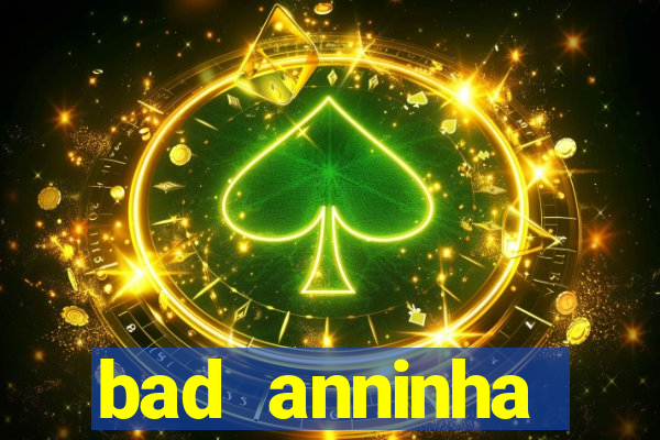 bad anninha conteudo gratis